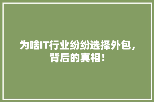 为啥IT行业纷纷选择外包，背后的真相！