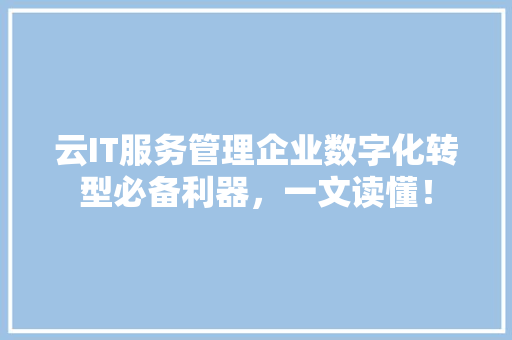云IT服务管理企业数字化转型必备利器，一文读懂！