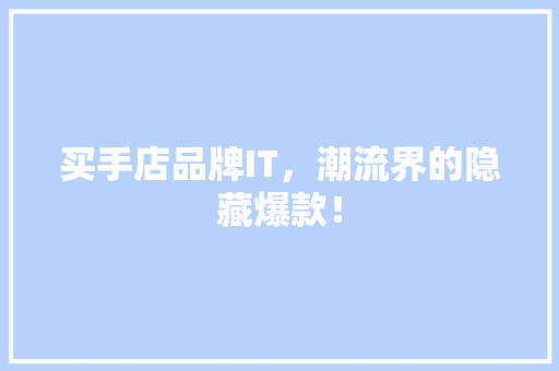 买手店品牌IT，潮流界的隐藏爆款！
