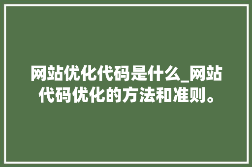 网站优化代码是什么_网站代码优化的方法和准则。 网站优化代码是什么_网站代码优化的方法和准则。 必应SEO