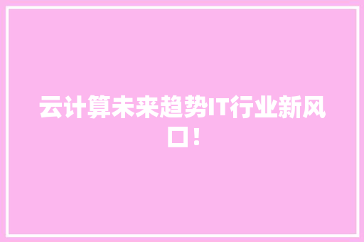 云计算未来趋势IT行业新风口！