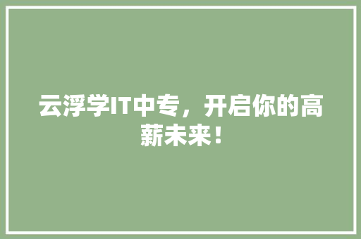 云浮学IT中专，开启你的高薪未来！
