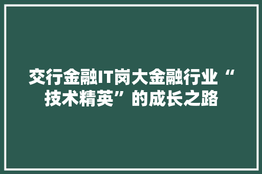 交行金融IT岗大金融行业“技术精英”的成长之路