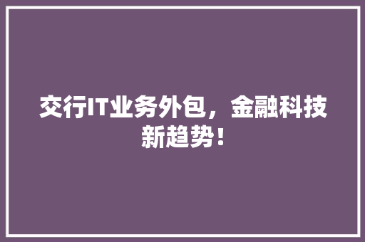 交行IT业务外包，金融科技新趋势！