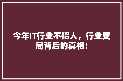 今年IT行业不招人，行业变局背后的真相！