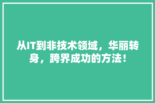 从IT到非技术领域，华丽转身，跨界成功的方法！