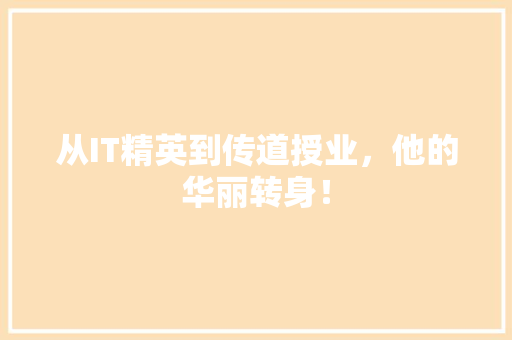 从IT精英到传道授业，他的华丽转身！