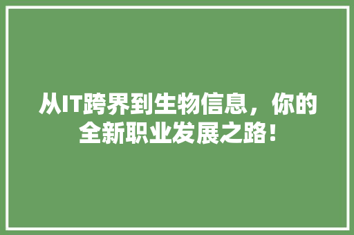 从IT跨界到生物信息，你的全新职业发展之路！