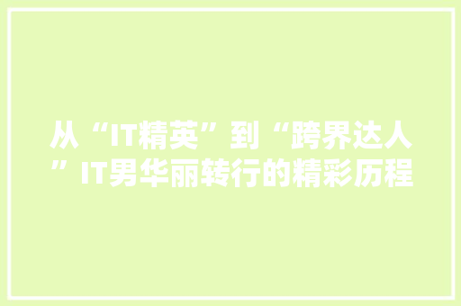从“IT精英”到“跨界达人”IT男华丽转行的精彩历程！