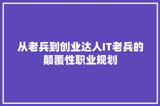 从老兵到创业达人IT老兵的颠覆性职业规划