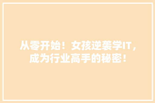 从零开始！女孩逆袭学IT，成为行业高手的秘密！