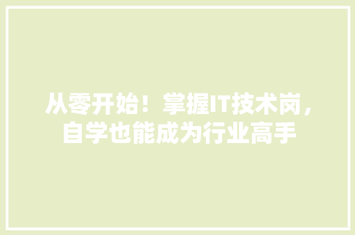 从零开始！掌握IT技术岗，自学也能成为行业高手