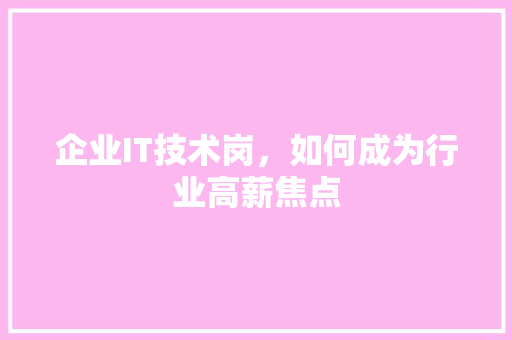 企业IT技术岗，如何成为行业高薪焦点 搜狗SEO