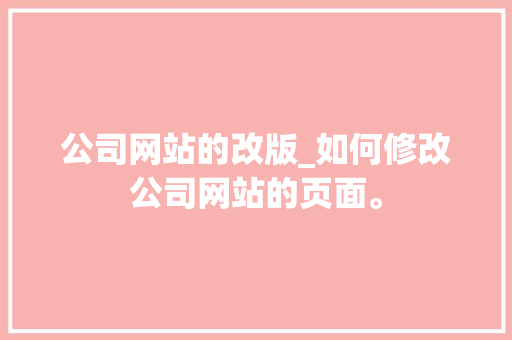 公司网站的改版_如何修改公司网站的页面。 公司网站的改版_如何修改公司网站的页面。 网站建设公司