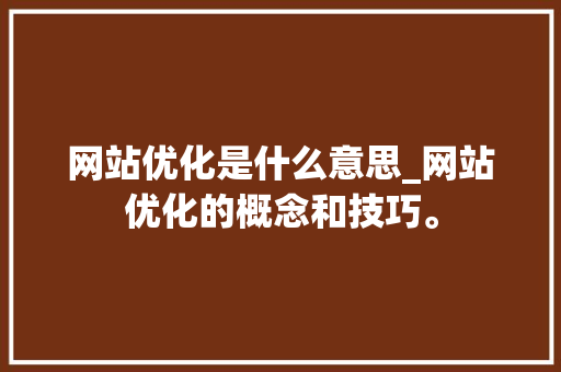 网站优化是什么意思_网站优化的概念和技巧。 网站优化是什么意思_网站优化的概念和技巧。 搜狗SEO