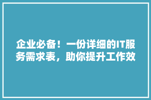 企业必备！一份详细的IT服务需求表，助你提升工作效率 百度SEO