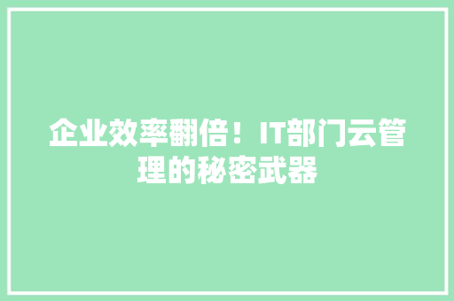 企业效率翻倍！IT部门云管理的秘密武器 神马SEO