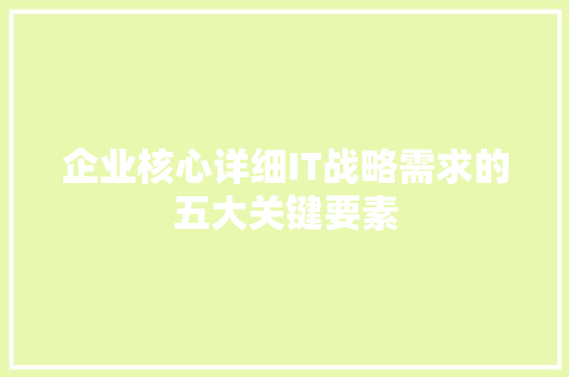 企业核心详细IT战略需求的五大关键要素