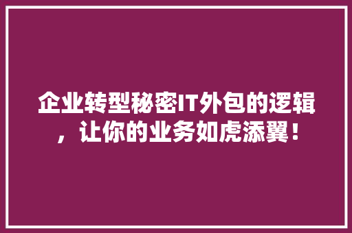 企业转型秘密IT外包的逻辑，让你的业务如虎添翼！