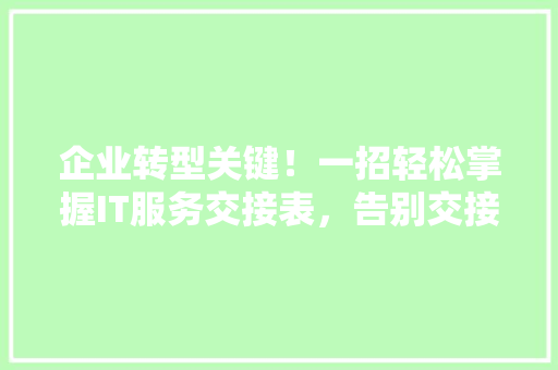 企业转型关键！一招轻松掌握IT服务交接表，告别交接难题！ 搜狗SEO