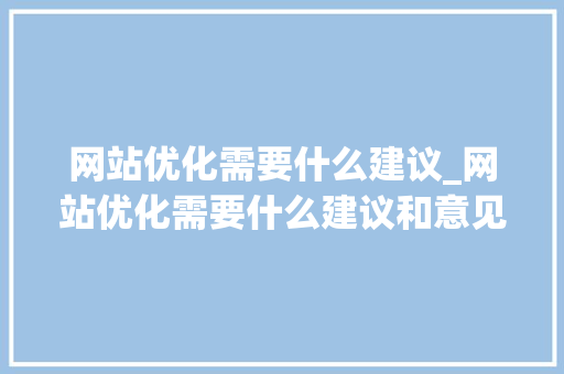 网站优化需要什么建议_网站优化需要什么建议和意见。 网站建设公司 网站优化需要什么建议_网站优化需要什么建议和意见。 网站优化需要什么建议_网站优化需要什么建议和意见。 网站建设公司