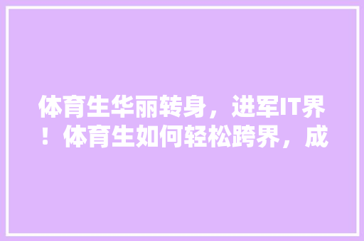 体育生华丽转身，进军IT界！体育生如何轻松跨界，成就职场新贵！