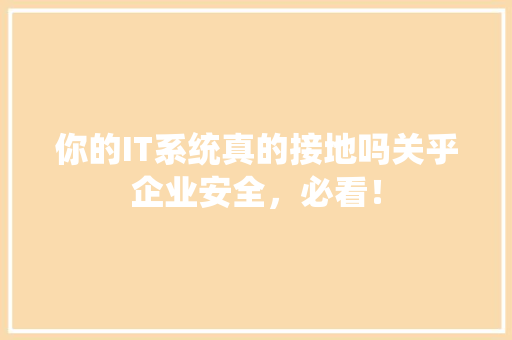你的IT系统真的接地吗关乎企业安全，必看！