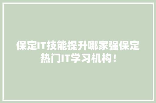 保定IT技能提升哪家强保定热门IT学习机构！
