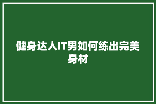 健身达人IT男如何练出完美身材 百度SEO