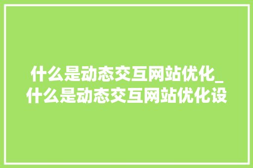 什么是动态交互网站优化_什么是动态交互网站优化设计。 什么是动态交互网站优化_什么是动态交互网站优化设计。 必应SEO
