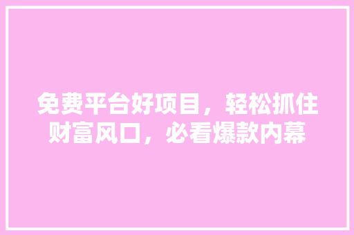 免费平台好项目，轻松抓住财富风口，必看爆款内幕 必应SEO