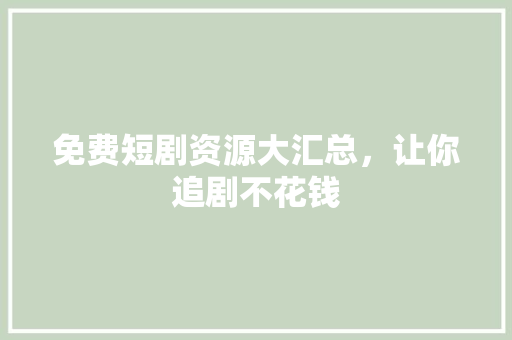 免费短剧资源大汇总，让你追剧不花钱 网站建设公司