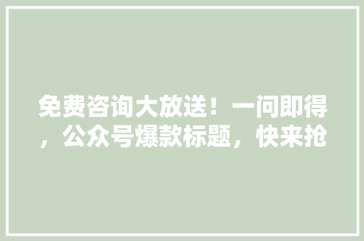 免费咨询大放送！一问即得，公众号爆款标题，快来抢！