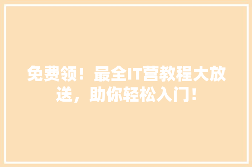免费领！最全IT营教程大放送，助你轻松入门！