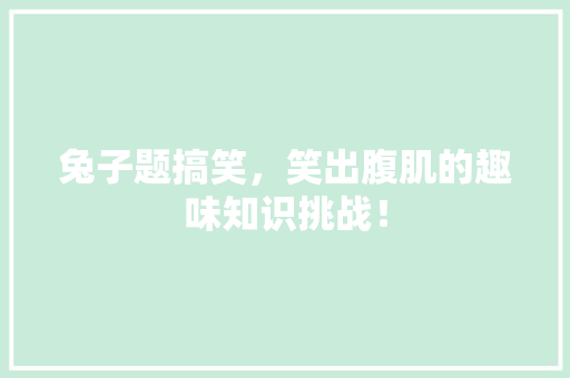 兔子题搞笑，笑出腹肌的趣味知识挑战！