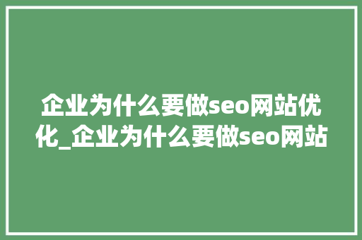 企业为什么要做seo网站优化_企业为什么要做seo网站优化工作。 企业为什么要做seo网站优化_企业为什么要做seo网站优化工作。 SEO关键词