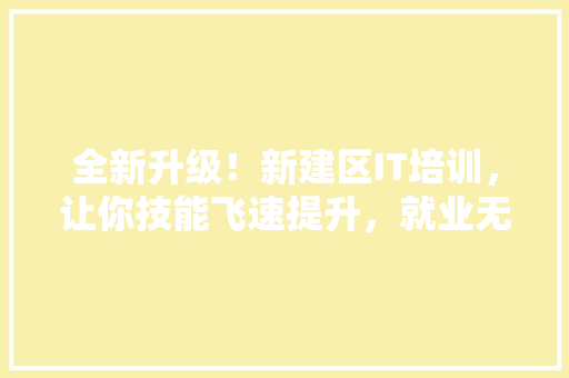 全新升级！新建区IT培训，让你技能飞速提升，就业无忧！ 必应SEO