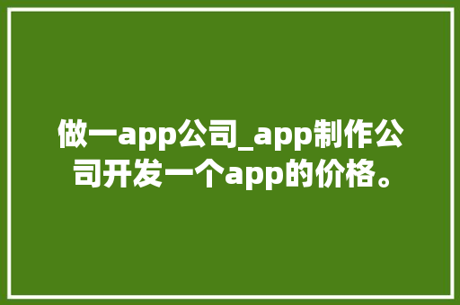 做一app公司_app制作公司开发一个app的价格。 做一app公司_app制作公司开发一个app的价格。 网站建设公司