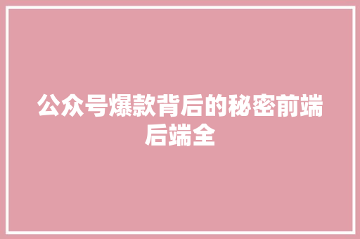公众号爆款背后的秘密前端后端全