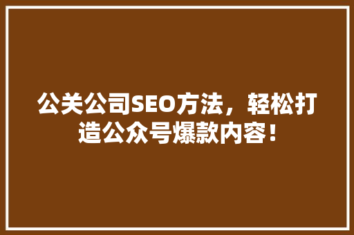 公关公司SEO方法，轻松打造公众号爆款内容！