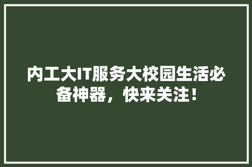 内工大IT服务大校园生活必备神器，快来关注！