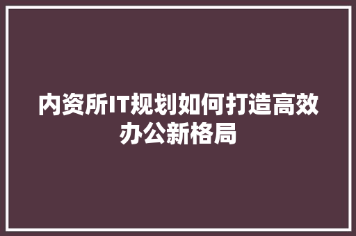 内资所IT规划如何打造高效办公新格局