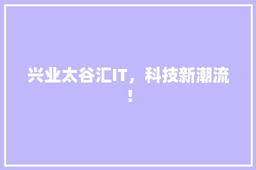 兴业太谷汇IT，科技新潮流！