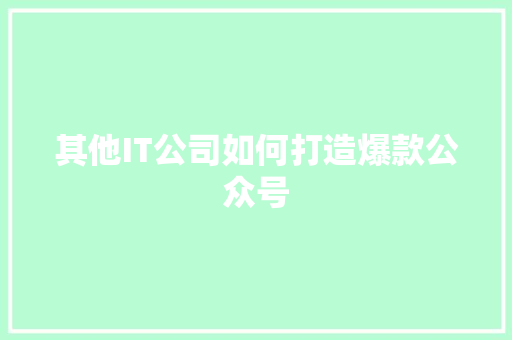 其他IT公司如何打造爆款公众号