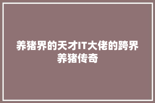 养猪界的天才IT大佬的跨界养猪传奇 神马SEO