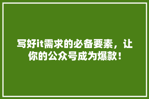 写好it需求的必备要素，让你的公众号成为爆款！