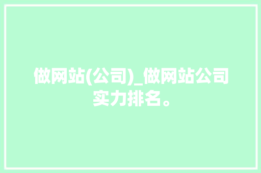 做网站(公司)_做网站公司实力排名。 网站建设公司 做网站(公司)_做网站公司实力排名。 做网站(公司)_做网站公司实力排名。 网站建设公司
