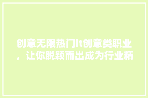创意无限热门it创意类职业，让你脱颖而出成为行业精英！ 必应SEO