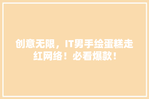 创意无限，IT男手绘蛋糕走红网络！必看爆款！ 神马SEO