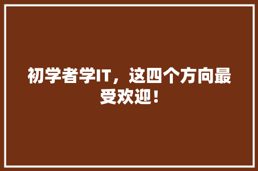 初学者学IT，这四个方向最受欢迎！